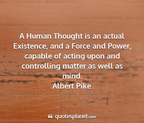 Albert pike - a human thought is an actual existence, and a...