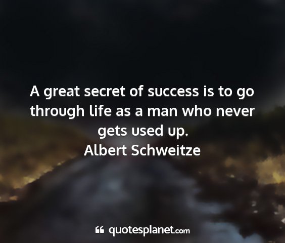 Albert schweitze - a great secret of success is to go through life...