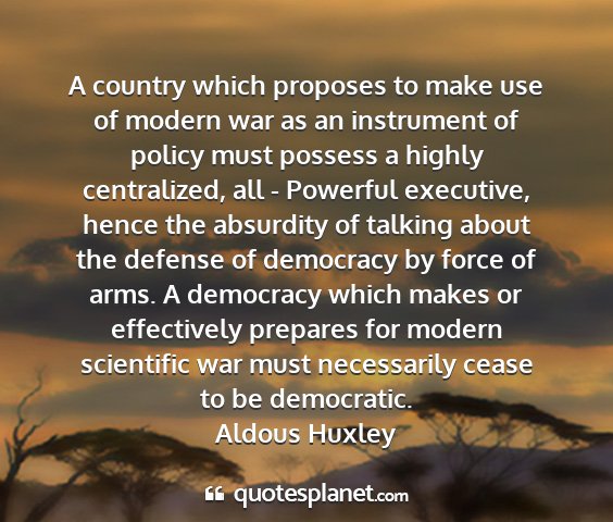 Aldous huxley - a country which proposes to make use of modern...