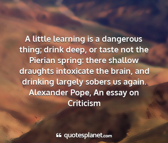 Alexander pope, an essay on criticism - a little learning is a dangerous thing; drink...