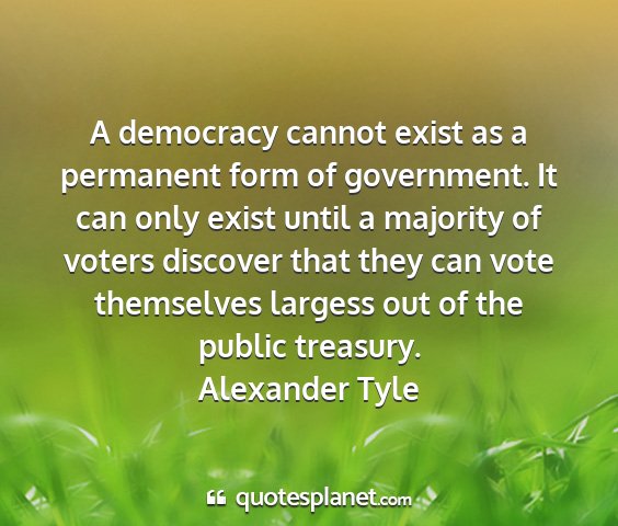 Alexander tyle - a democracy cannot exist as a permanent form of...