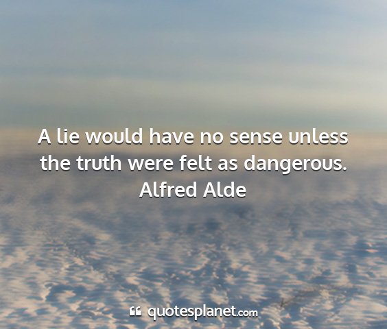 Alfred alde - a lie would have no sense unless the truth were...