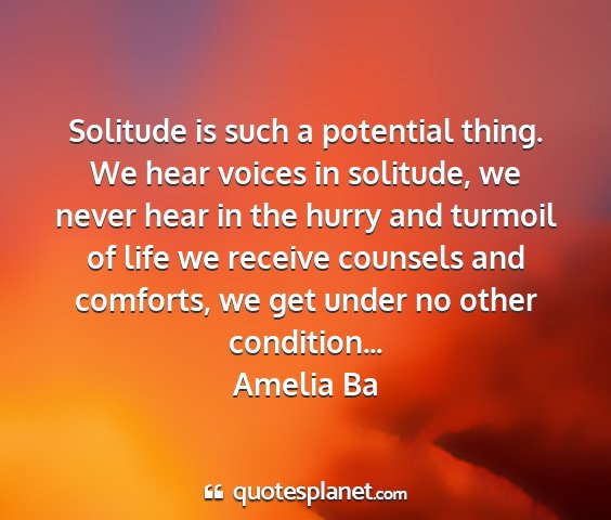 Amelia ba - solitude is such a potential thing. we hear...