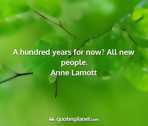 Anne lamott - a hundred years for now? all new people....