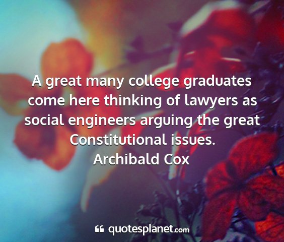 Archibald cox - a great many college graduates come here thinking...