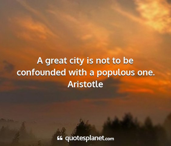 Aristotle - a great city is not to be confounded with a...