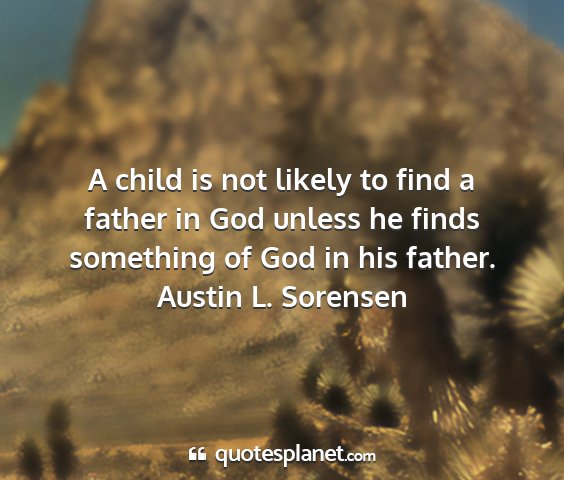Austin l. sorensen - a child is not likely to find a father in god...