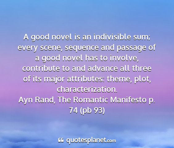 Ayn rand, the romantic manifesto p. 74 (pb 93) - a good novel is an indivisible sum; every scene,...