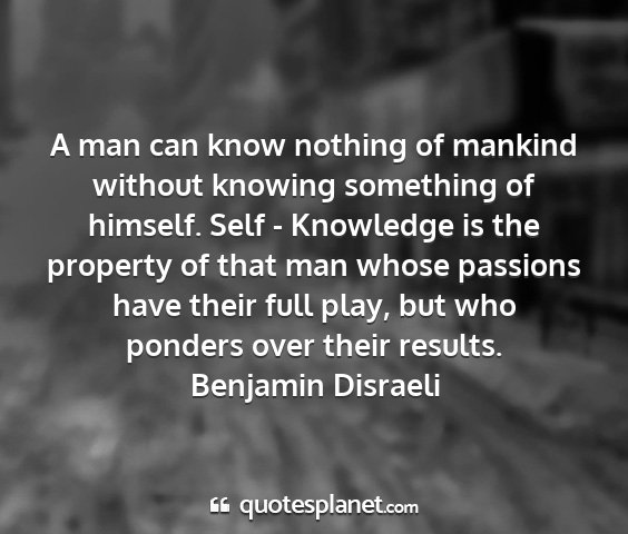 Benjamin disraeli - a man can know nothing of mankind without knowing...