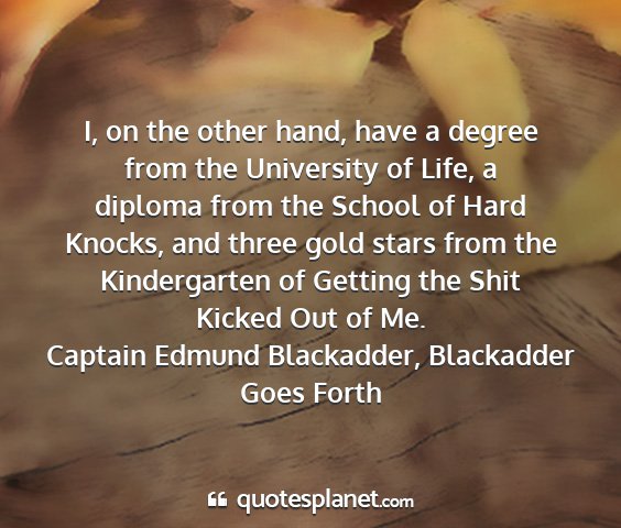 Captain edmund blackadder, blackadder goes forth - i, on the other hand, have a degree from the...