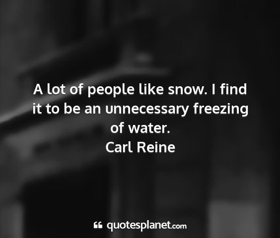 Carl reine - a lot of people like snow. i find it to be an...