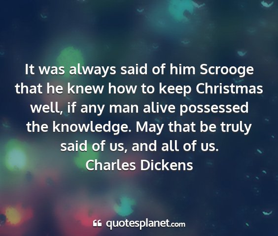 Charles dickens - it was always said of him scrooge that he knew...