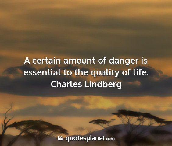 Charles lindberg - a certain amount of danger is essential to the...