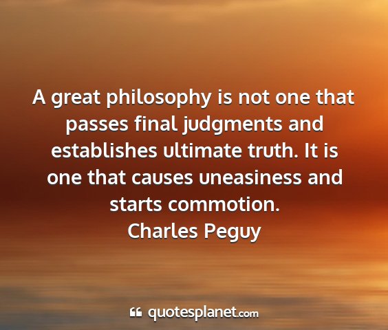 Charles peguy - a great philosophy is not one that passes final...