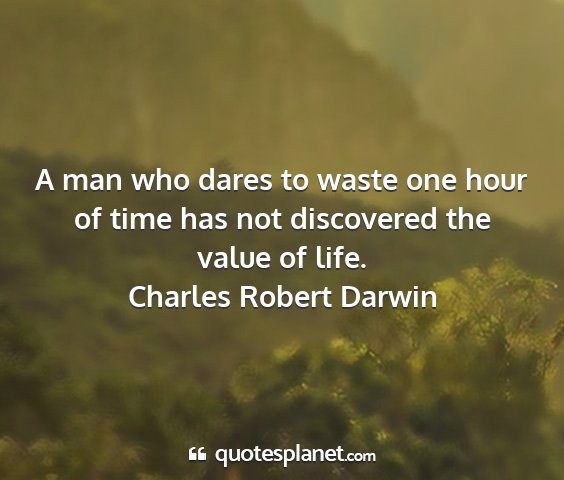 Charles robert darwin - a man who dares to waste one hour of time has not...