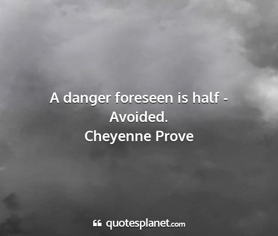 Cheyenne prove - a danger foreseen is half - avoided....