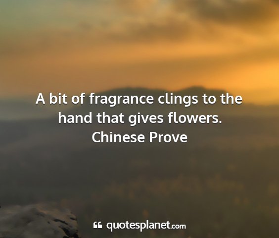 Chinese prove - a bit of fragrance clings to the hand that gives...