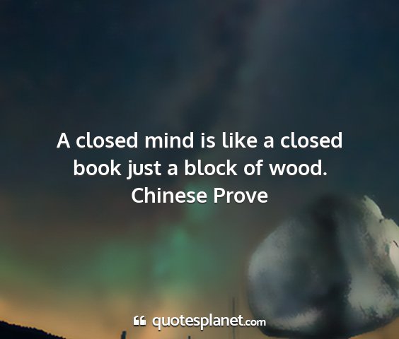 Chinese prove - a closed mind is like a closed book just a block...