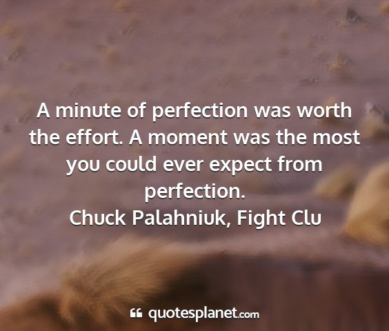Chuck palahniuk, fight clu - a minute of perfection was worth the effort. a...