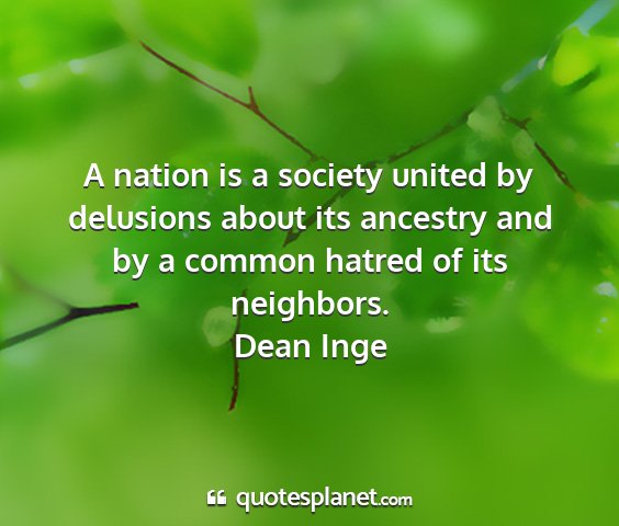 Dean inge - a nation is a society united by delusions about...