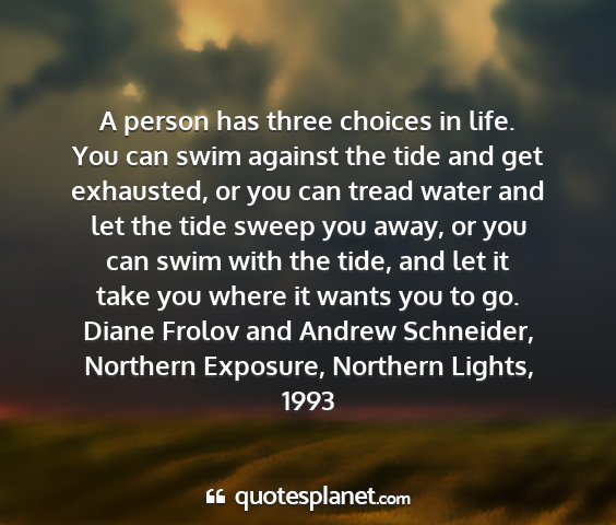 Diane frolov and andrew schneider, northern exposure, northern lights, 1993 - a person has three choices in life. you can swim...