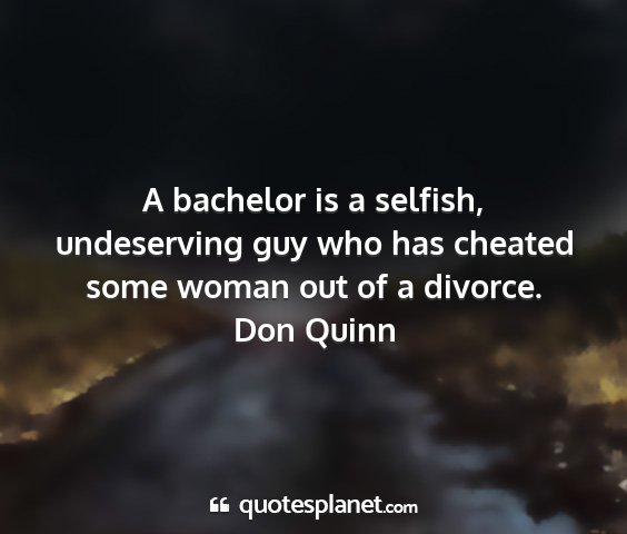 Don quinn - a bachelor is a selfish, undeserving guy who has...