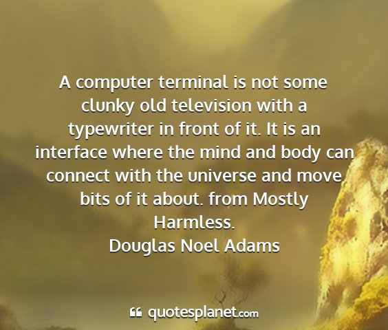 Douglas noel adams - a computer terminal is not some clunky old...