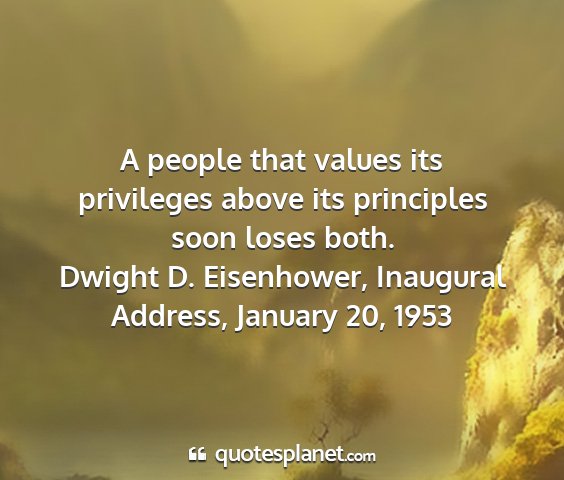 Dwight d. eisenhower, inaugural address, january 20, 1953 - a people that values its privileges above its...