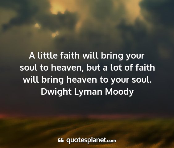 Dwight lyman moody - a little faith will bring your soul to heaven,...