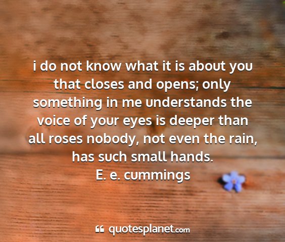 E. e. cummings - i do not know what it is about you that closes...
