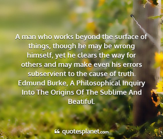Edmund burke, a philosophical inquiry into the origins of the sublime and beatiful. - a man who works beyond the surface of things,...