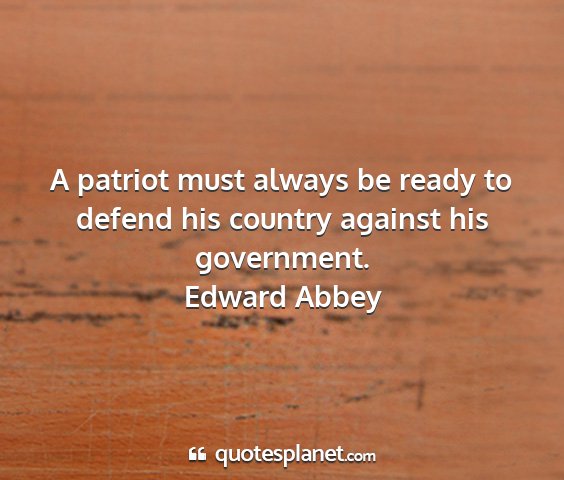 Edward abbey - a patriot must always be ready to defend his...