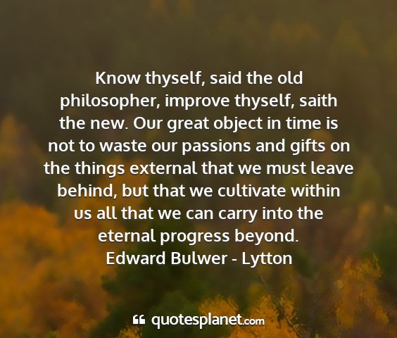 Edward bulwer - lytton - know thyself, said the old philosopher, improve...