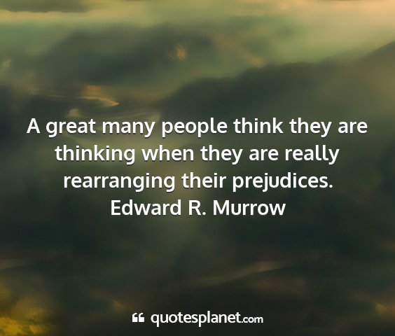 Edward r. murrow - a great many people think they are thinking when...