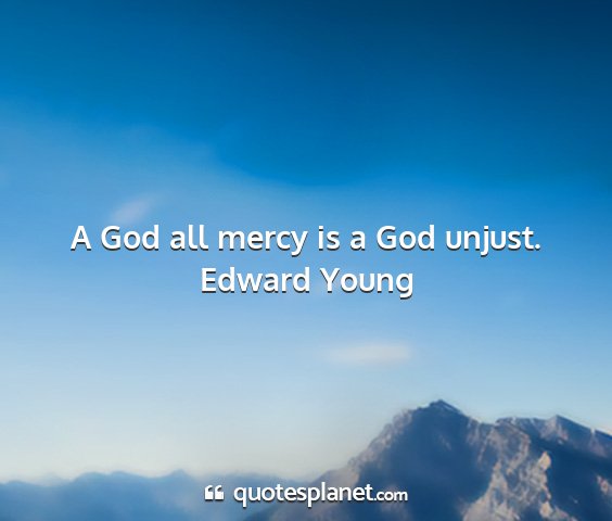 Edward young - a god all mercy is a god unjust....