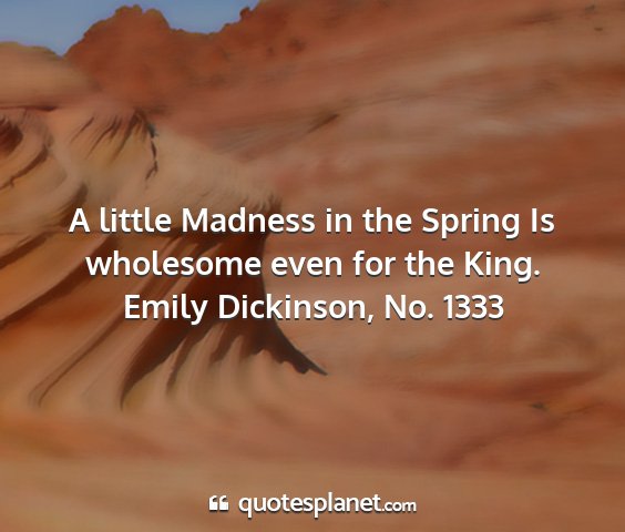 Emily dickinson, no. 1333 - a little madness in the spring is wholesome even...