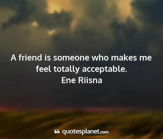 Ene riisna - a friend is someone who makes me feel totally...