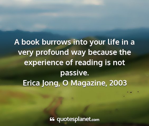 Erica jong, o magazine, 2003 - a book burrows into your life in a very profound...