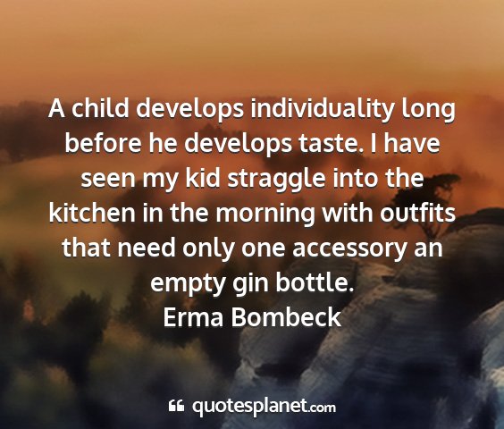 Erma bombeck - a child develops individuality long before he...