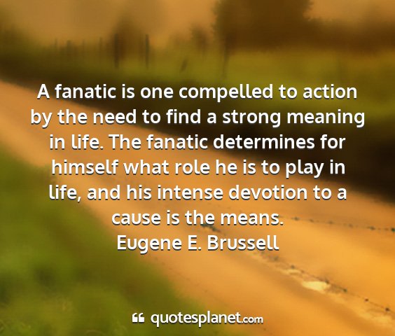 Eugene e. brussell - a fanatic is one compelled to action by the need...