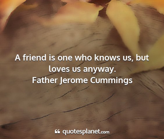Father jerome cummings - a friend is one who knows us, but loves us anyway....