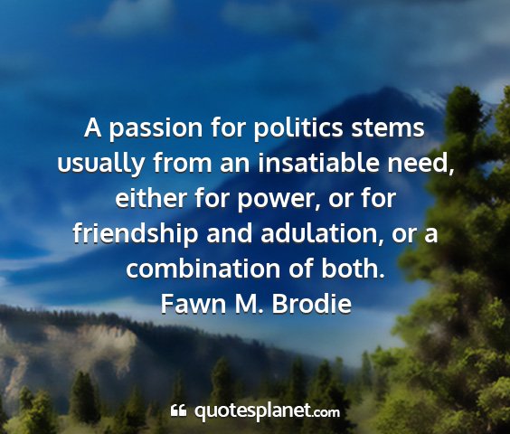 Fawn m. brodie - a passion for politics stems usually from an...