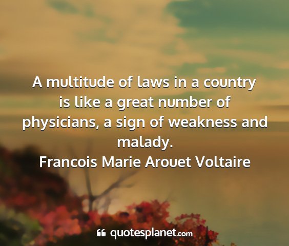 Francois marie arouet voltaire - a multitude of laws in a country is like a great...