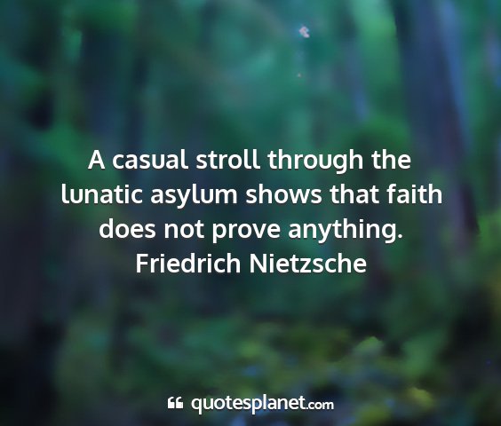 Friedrich nietzsche - a casual stroll through the lunatic asylum shows...