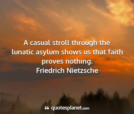 Friedrich nietzsche - a casual stroll through the lunatic asylum shows...