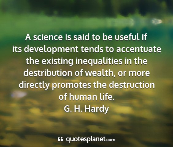 G. h. hardy - a science is said to be useful if its development...