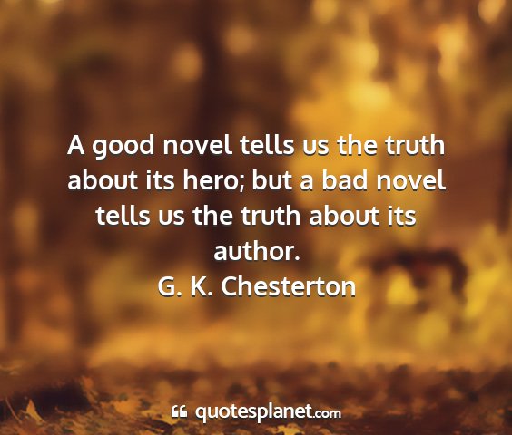 G. k. chesterton - a good novel tells us the truth about its hero;...