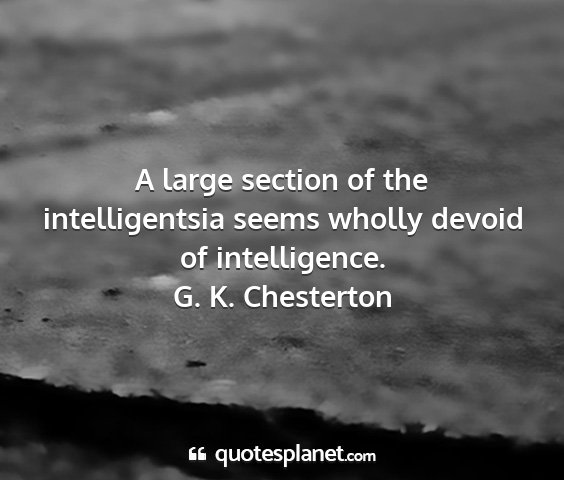 G. k. chesterton - a large section of the intelligentsia seems...