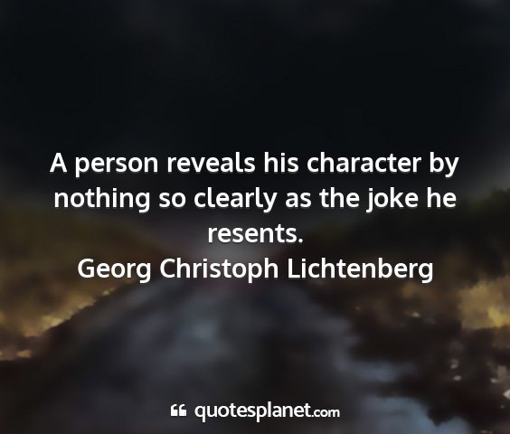 Georg christoph lichtenberg - a person reveals his character by nothing so...