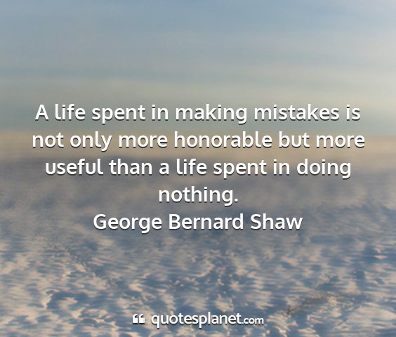 George bernard shaw - a life spent in making mistakes is not only more...